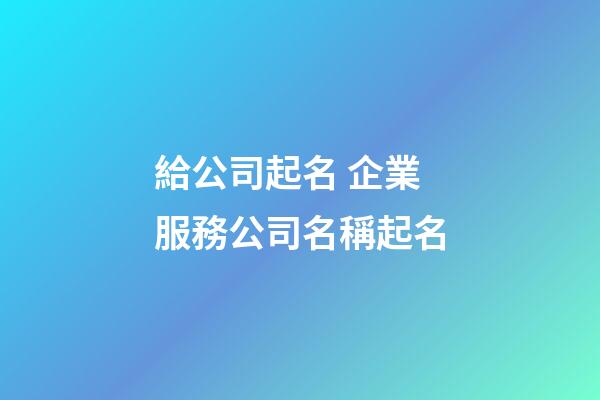 給公司起名 企業服務公司名稱起名-第1張-公司起名-玄機派